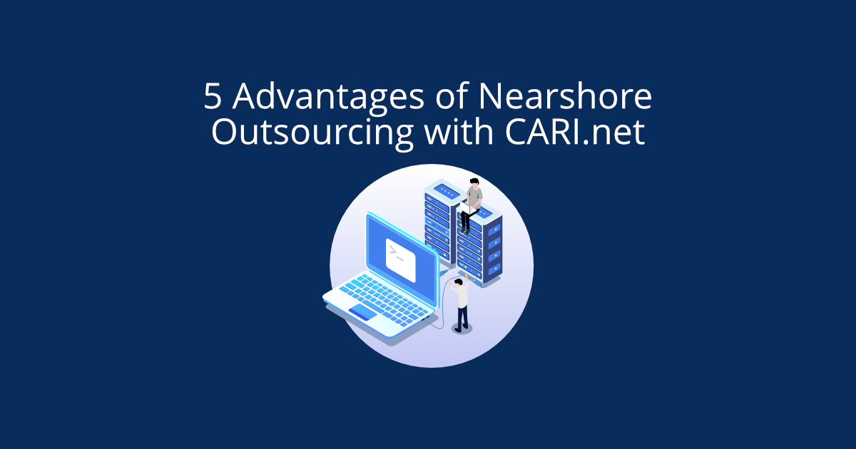 5 Advantages of Nearshore Outsourcing with CARI.net